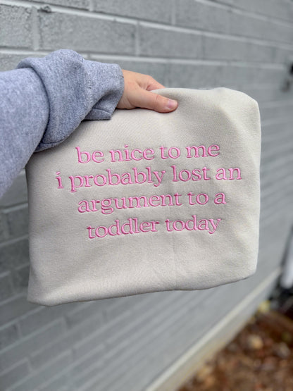 Be nice to me I probably lost an argument to a toddler today embroidered