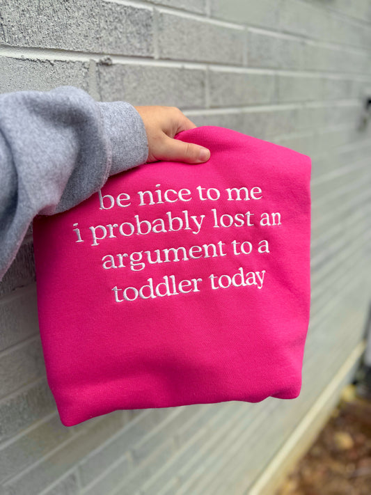 Be nice to me I probably lost an argument to a toddler today embroidered